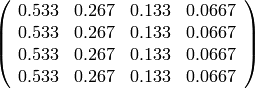 \left(\begin{array}{rrrr}
0.533 & 0.267 & 0.133 & 0.0667 \\
0.533 & 0.267 & 0.133 & 0.0667 \\
0.533 & 0.267 & 0.133 & 0.0667 \\
0.533 & 0.267 & 0.133 & 0.0667
\end{array}\right)